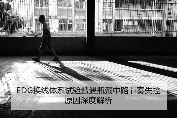 EDG换线体系试验遭遇瓶颈中路节奏失控原因深度解析
